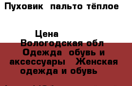 Пуховик (пальто тёплое) › Цена ­ 4 000 - Вологодская обл. Одежда, обувь и аксессуары » Женская одежда и обувь   